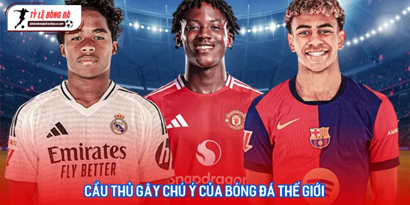 Những ngôi sao hàng đầu đang là cầu thủ gây chú ý nhất trên các sân cỏ thế giới năm 2026